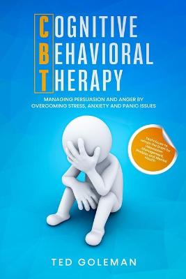 Cognitive Behavioral Therapy (CBT), Managing Persuasion and Anger by  overcoming Stress, Anxiety and Panic issues: Techniques to retrain the brain by Depression Management, Phobias and Mental  Health.