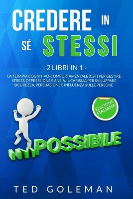 Credere in sé stessi: - 2 libri in 1: La Terapia cognitivo-comportamentale (CBT) per gestire  stress, depressione e ansia. Il Carisma per sviluppare sicurezza e persuasione.