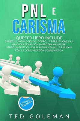 Pnl e Carisma: - 2 libri in 1: Capire il linguaggio del corpo, la persuasione e la  manipolazione con la Programmazione neurolinguistica. Avere influenza sulle persone con il carismatica