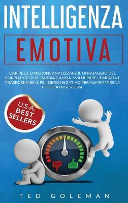 Intelligenza Emotiva: Capire le emozioni, analizzare il linguaggio del corpo e gestire rabbia e  ansia. Sviluppare l'empatia e trasformare il pensiero negativo per aumentare la fiducia in sé stessi.