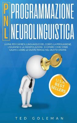 Programmazione neurolinguistica (PNL): La PNL per capire il linguaggio del corpo, la persuasione, l'inganno e la  manipolazione. Scoprire come stare calmi e usare le giuste parole nel giusto ordine.