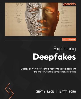 Exploring Deepfakes: Deploy powerful AI techniques for face replacement and more with this  comprehensive guide