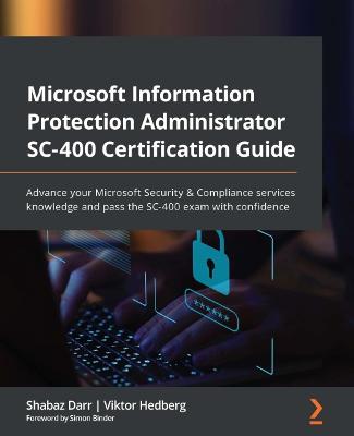 Microsoft Information Protection Administrator SC-400 Certification Guide: Advance your Microsoft Security & Compliance services knowledge and pass the  SC-400 exam with confidence