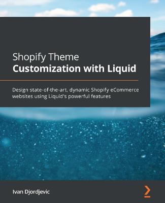 Shopify Theme Customization with Liquid: Design state-of-the-art, dynamic Shopify eCommerce websites using Liquid's  powerful features