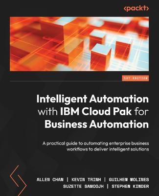 Intelligent Automation with IBM Cloud Pak for Business Automation: A practical guide to automating enterprise business workflows to deliver  intelligent solutions