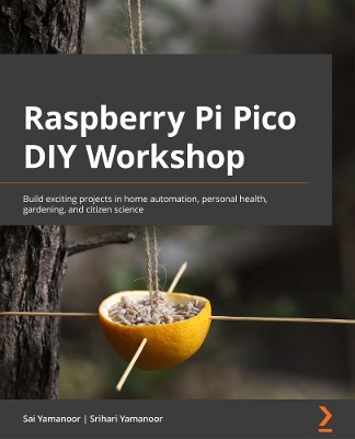 Raspberry Pi Pico DIY Workshop: Build exciting projects in home automation, personal health, gardening, and  citizen science