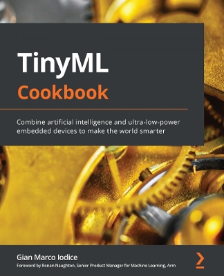 TinyML Cookbook: Combine artificial intelligence and ultra-low-power embedded devices to make  the world smarter