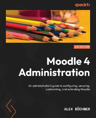 Moodle 4 Administration: An administrator's guide to configuring, securing, customizing, and  extending Moodle, 4th Edition 4th Revised edition