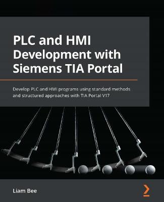 PLC and HMI Development with Siemens TIA Portal: Develop PLC and HMI programs using standard methods and structured  approaches with TIA Portal V17