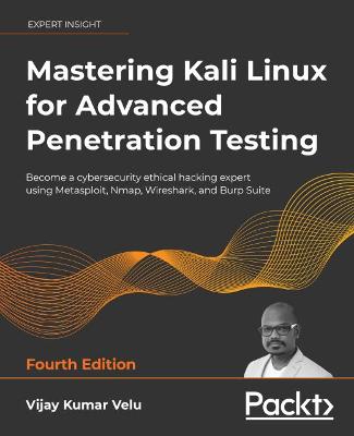 Mastering Kali Linux for Advanced Penetration Testing: Become a cybersecurity ethical hacking expert using Metasploit, Nmap,  Wireshark, and Burp Suite 4th Revised edition