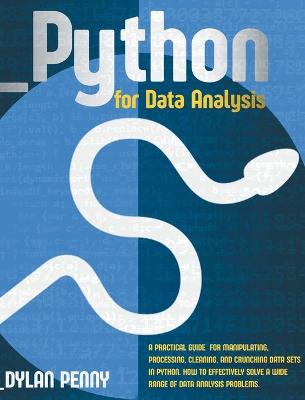 Python for Data Analysis: A Practical Guide for Manipulating, Processing, Cleaning, and Crunching Data  Sets in Python. How to Effectively Solve a Wide Range of Data Analysis Problems