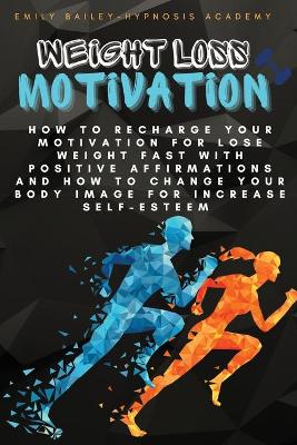 Weight Loss Motivation: How to Recharge Your Motivation for Lose Weight Fast with Positive  Affirmations and How to Change Your Body Image for Increase Self-Esteem