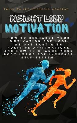 Weight Loss Motivation: How to Recharge Your Motivation for Lose Weight Fast with Positive  Affirmations and How to Change Your Body Image for Increase Self-Esteem