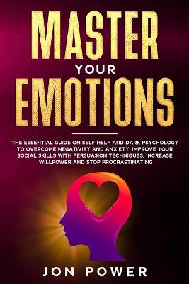 Master Your Emotions: The Essential Guide on Self Help and Dark Psychology to Overcome Negativity  and Anxiety. Improve Your Social Skills with Persuasion Techniques and Stop Procrastinating