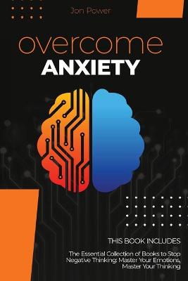 Overcome Anxiety: 2 Books in 1. The Essential Collection of Books to Stop Negative Thinking:  Master Your Emotions, Master Your Thinking