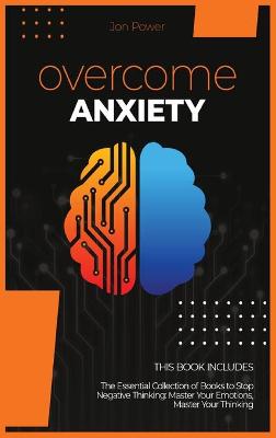 Overcome Anxiety: 2 Books in 1. The Essential Collection of Books to Stop Negative Thinking:  Master Your Emotions, Master Your Thinking