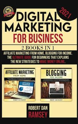 Digital Marketing for Business 2021: 2 BOOKS IN 1: Affiliate Marketing from Home, Blogging for Income The  Ultimate Guide for Beginners That Explains the New Strategies to Make Money Online.