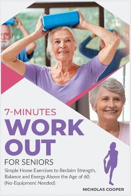 7-Minute Workout for Seniors: Simple Home Exercises to Reclaim Strength, Balance and Energy Above the Age  of 60 (No-Equipment Needed)
