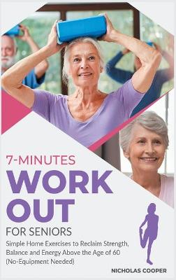 7-Minute Workout for Seniors: Simple Home Exercises to Reclaim Strength, Balance and Energy Above the Age  of 60 (No-Equipment Needed)