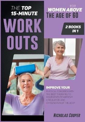 Top 15-Minute Workouts for Women Above the Age of 60 [ 2 Books 1]: Improve Your Physical Condition with the Best Therapeutic Movements to  Improve Circulation and Oxygenation of the Body