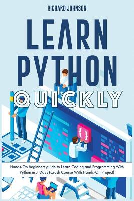 Learn Python Quickly: Hands-On beginners guide to Learn Coding and Programming With Python in 7  Days (Crash Course With Hands-On Project)