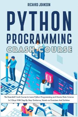 Python Programming Crash Course: The Essential Crash Course to Learn Python Programming and Master Data  Science In 5 Days With Step By Step Guidance, Hands-on Exercises And Solution