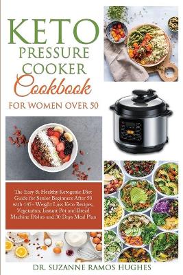Keto Pressure Cooker Cookbook for Women Over 50: The Quick & Easy Ketogenic Diet Guide for Senior Beginners After 50 with  145plus Weight Loss Keto Recipes, Vegetarian, Instant Pot and Bread Machine Dishes and 30 Days Meal Plan