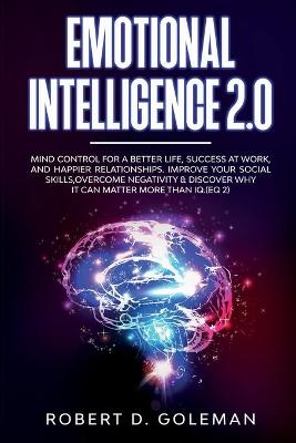 Emotional Intelligence 2.0: Mind Control For a Better Life, Success at Work, and Happier Relationships.  Improve Your Social Skills, Overcome Negativity and Discover Why It Can Matter More Than IQ