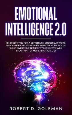 Emotional Intelligence 2.0: Mind Control For a Better Life, Success at Work, and Happier Relationships.  Improve Your Social Skills, Overcome Negativity and Discover Why It Can Matter More Than IQ