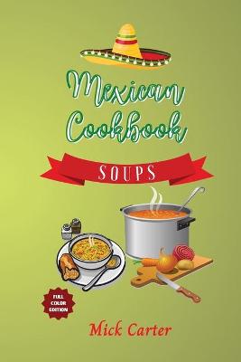 Mexican Cookbook - Soups: 40plus Easy and Tasty Recipes for Real Home Cooking. Bring to the Table the  Authentic Taste and Flavors of Mexican Cuisine