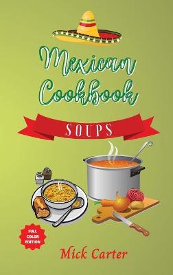 Mexican Cookbook - Soups: 40plus Easy and Tasty Recipes for Real Home Cooking. Bring to the Table the  Authentic Taste and Flavors of Mexican Cuisine
