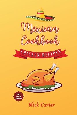 Mexican Cookbook - Chicken Recipes: 40plus Easy and Tasty Recipes for Real Home Cooking. Bring to the Table the  Authentic Taste and Flavors of Mexican Cuisine