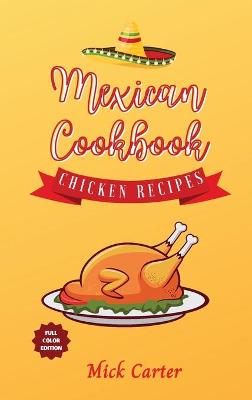Mexican Cookbook - Chicken Recipes: 40plus Easy and Tasty Recipes for Real Home Cooking. Bring to the Table the  Authentic Taste and Flavors of Mexican Cuisine