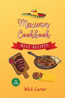 Mexican Cookbook - Meat Recipes: 40plus Easy and Tasty Recipes for Real Home Cooking. Bring to the Table the  Authentic Taste and Flavors of Mexican Cuisine