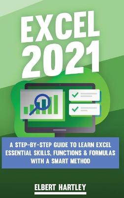 Excel 2021: A Complete, Step-by-Step Guide to Learn Excel Essential Skills, Functions  and Formulas with a Smart Method