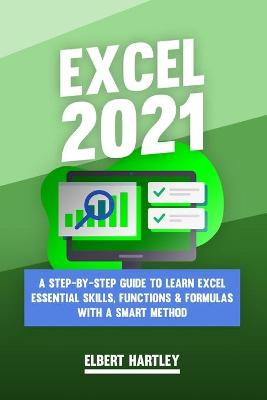 Excel 2021: A Complete, Step-by-Step Guide to Learn Excel Essential Skills, Functions  and Formulas with a Smart Method