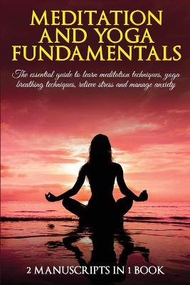 Meditation and yoga fundamentals: 2 Manuscripts in 1 book. The essential guide to learn meditation techniques,  yoga breathing techniques, relieve stress and manage anxiety