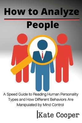 How To Analyze People: A Speed Guide to Reading Human Personality Types and How Different Behaviors  Are Manipulated by Mind Control
