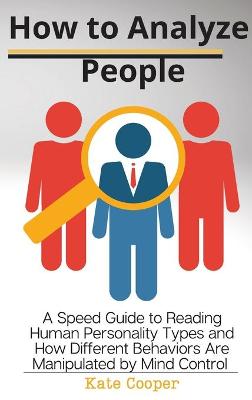 How To Analyze People: A Speed Guide to Reading Human Personality Types and How Different Behaviors  Are Manipulated by Mind Control