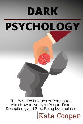 Dark Psychology: The Best Techniques of Persuasion, Learn How to Analyze People, Detect  Deceptions, and Stop Being Manipulated