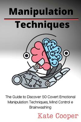 Manipulation Techniques: The Guide to Discover 50 Covert Emotional Manipulation Techniques, Mind  Control e Brainwashing