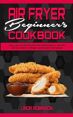 Air Fryer Beginner's Cookbook: Easy, Low Cost And Fast Air Fryer Diet Recipes For Yourself and Your Family  To Weight Loss And Burn Fat Forever
