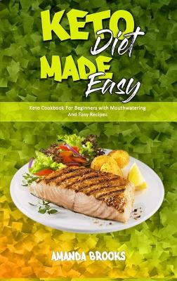 Keto Diet Made Easy: Keto Cookbook For Beginners with Mouthwatering And Easy Recipes