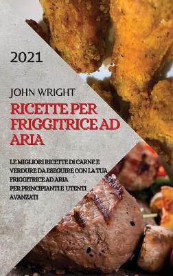 Ricette Per Friggitrice Ad Aria 2021 (Air Fryer Recipes Italian Edition): Le Migliori Ricette Di Carne E Verdure Da Eseguire Con La Tua Friggitrice Ad  Aria Per Principianti E Utenti Avanzati