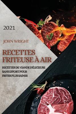 Recettes Friteuse À Air 2021 (French Edition of Air Fryer Recipes 2021): Recettes de Viande Délicieuse Sans Effort Pour Frites Plus Saines