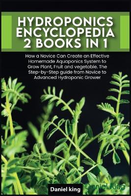 Hydroponics Encyclopedia [ 2 in 1]: How a Novice Can Create an Effective Homemade Aquaponics System to Grow  Plant, Fruit and vegetable. The Step-by-Step guide from Novice to Advanced Hydroponic Grower