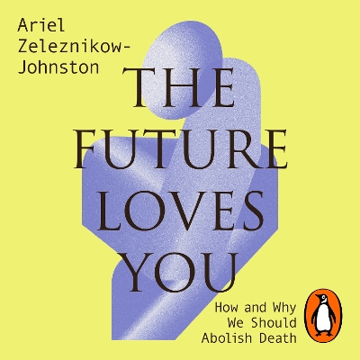 Future Loves You: How and Why We Should Abolish Death