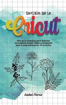 Dominio de la Cricut: Una guía completa para dominar su máquina Cricut. Ideas y proyectos paso a  paso para poner en práctica