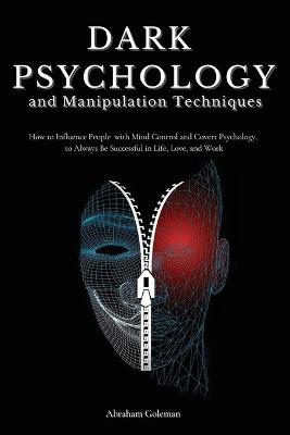 Dark Psychology and Manipulation Techniques: How to Influence People with Mind Control and Covert Psychology, to Always  Be Successful in Life, Love and Work