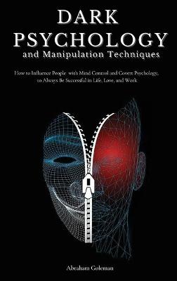 Dark Psychology and Manipulation Techniques: How to Influence People with Mind Control and Covert Psychology, to Always  Be Successful in Life, Love and Work